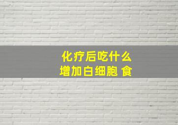 化疗后吃什么增加白细胞 食